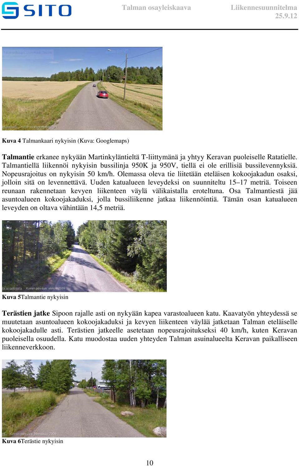 Olemassa oleva tie liitetään eteläisen kokoojakadun osaksi, jolloin sitä on levennettävä. Uuden katualueen leveydeksi on suunniteltu 15 17 metriä.