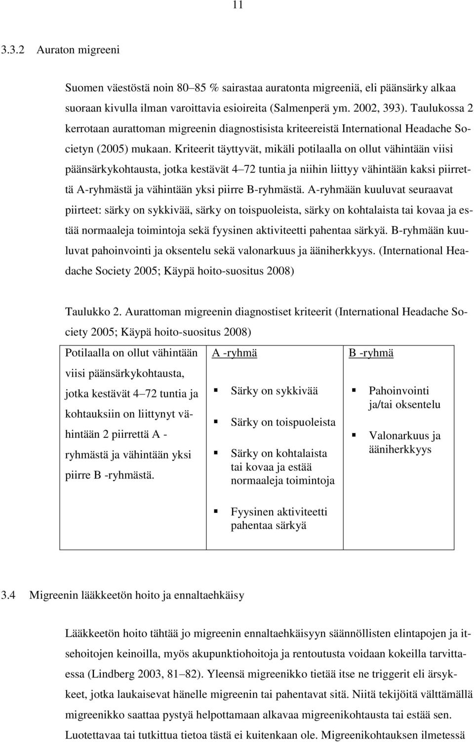 Kriteerit täyttyvät, mikäli potilaalla on ollut vähintään viisi päänsärkykohtausta, jotka kestävät 4 72 tuntia ja niihin liittyy vähintään kaksi piirrettä A-ryhmästä ja vähintään yksi piirre