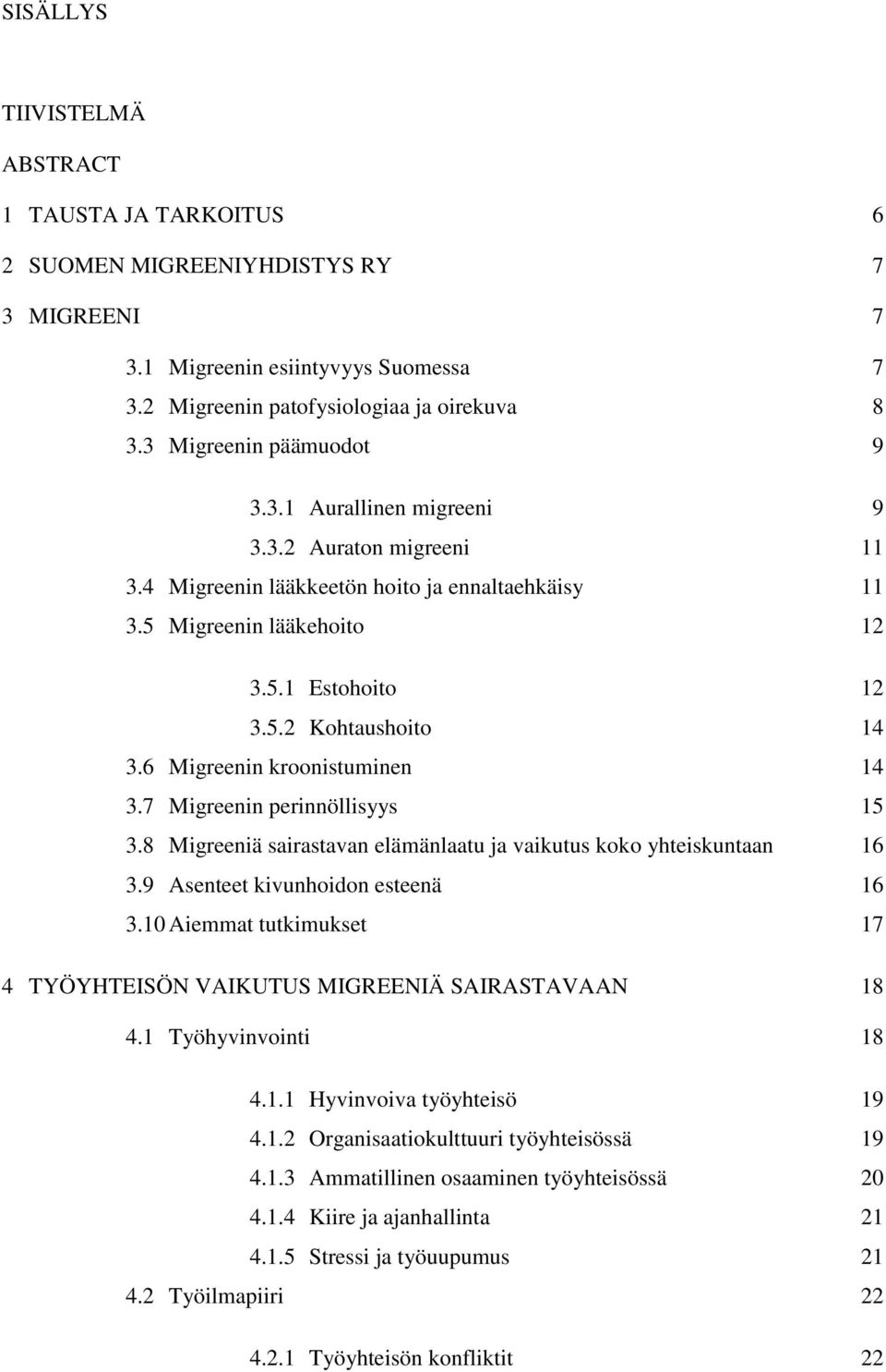 6 Migreenin kroonistuminen 14 3.7 Migreenin perinnöllisyys 15 3.8 Migreeniä sairastavan elämänlaatu ja vaikutus koko yhteiskuntaan 16 3.9 Asenteet kivunhoidon esteenä 16 3.