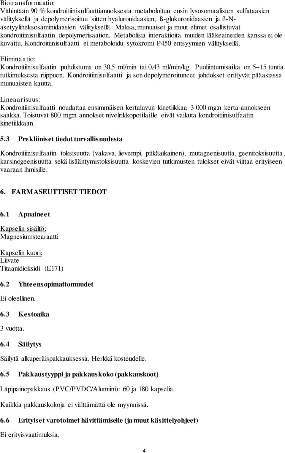 Kondroitiinisulfaatti ei metaboloidu sytokromi P450-entsyymien välityksellä. Eliminaatio: Kondroitiinisulfaatin puhdistuma on 30,5 ml/min tai 0,43 ml/min/kg.