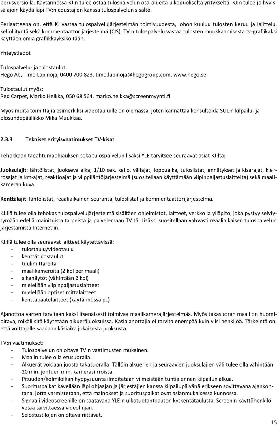 TV:n tulospalvelu vastaa tulosten muokkaamisesta tv-grafiikaksi käyttäen omia grafiikkayksiköitään. Yhteystiedot Tulospalvelu- ja tulostaulut: Hego Ab, Timo Lapinoja, 0400 700 823, timo.
