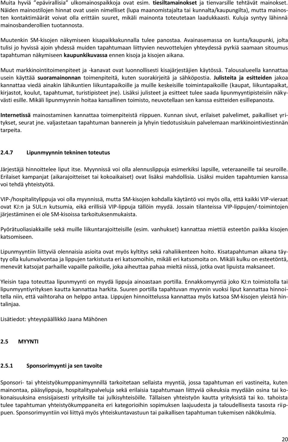 Kuluja syntyy lähinnä mainosbanderollien tuotannosta. Muutenkin SM-kisojen näkymiseen kisapaikkakunnalla tulee panostaa.