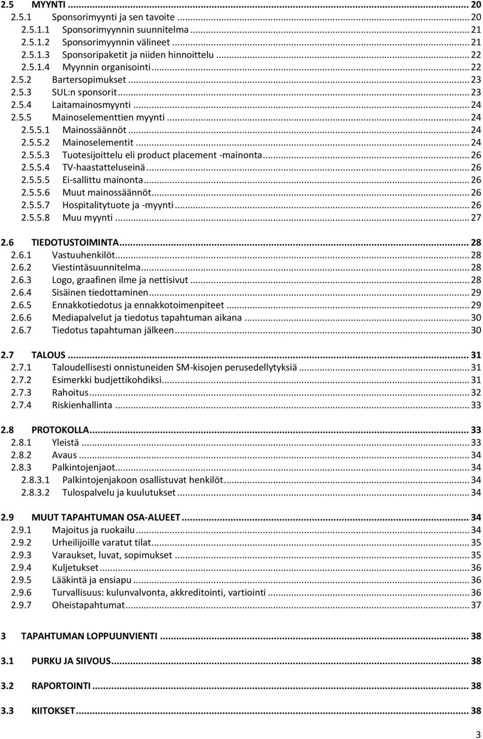 .. 26 2.5.5.4 TV-haastatteluseinä... 26 2.5.5.5 Ei-sallittu mainonta... 26 2.5.5.6 Muut mainossäännöt... 26 2.5.5.7 Hospitalitytuote ja -myynti... 26 2.5.5.8 Muu myynti... 27 2.6 TIEDOTUSTOIMINTA.