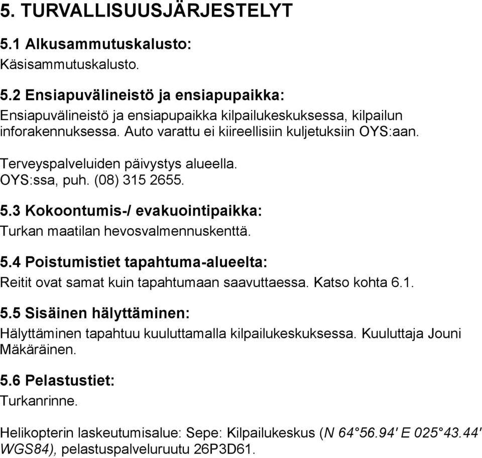 3 Kokoontumis-/ evakuointipaikka: Turkan maatilan hevosvalmennuskenttä. 5.4 Poistumistiet tapahtuma-alueelta: Reitit ovat samat kuin tapahtumaan saavuttaessa. Katso kohta 6.1. 5.5 Sisäinen hälyttäminen: Hälyttäminen tapahtuu kuuluttamalla kilpailukeskuksessa.