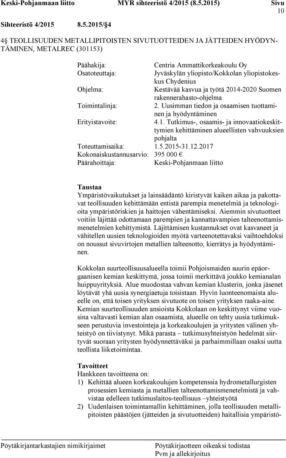 yliopistokeskus Chydenius Ohjelma: Kestävää kasvua ja työtä 2014-2020 Suomen rakennerahasto-ohjelma Toimintalinja: 2. Uusimman tiedon ja osaamisen tuottaminen ja hyödyntäminen Erityistavoite: 4.1. Tutkimus-, osaamis- ja innovaatiokeskittymien kehittäminen alueellisten vahvuuksien pohjalta Toteuttamisaika: 1.
