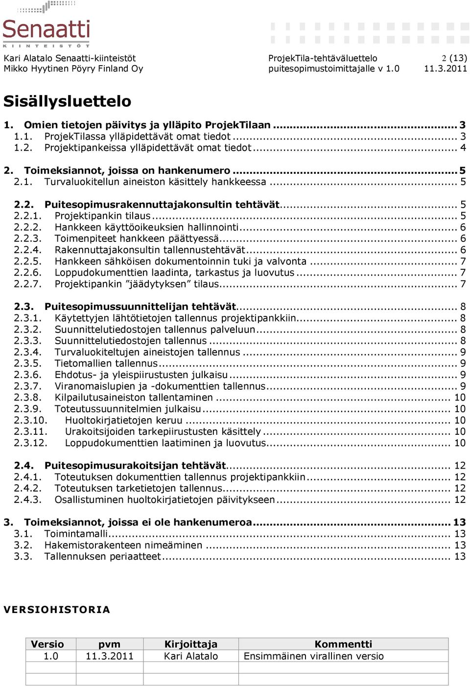 .. 6 2.2.3. Toimenpiteet hankkeen päättyessä... 6 2.2.4. Rakennuttajakonsultin tallennustehtävät... 6 2.2.5. Hankkeen sähköisen dokumentoinnin tuki ja valvonta... 7 2.2.6. Loppudokumenttien laadinta, tarkastus ja luovutus.