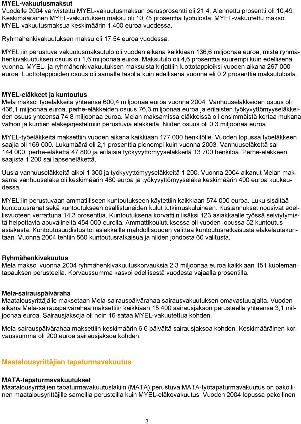 MYEL:iin perustuva vakuutusmaksutulo oli vuoden aikana kaikkiaan 136,6 miljoonaa euroa, mistä ryhmähenkivakuutuksen osuus oli 1,6 miljoonaa euroa.