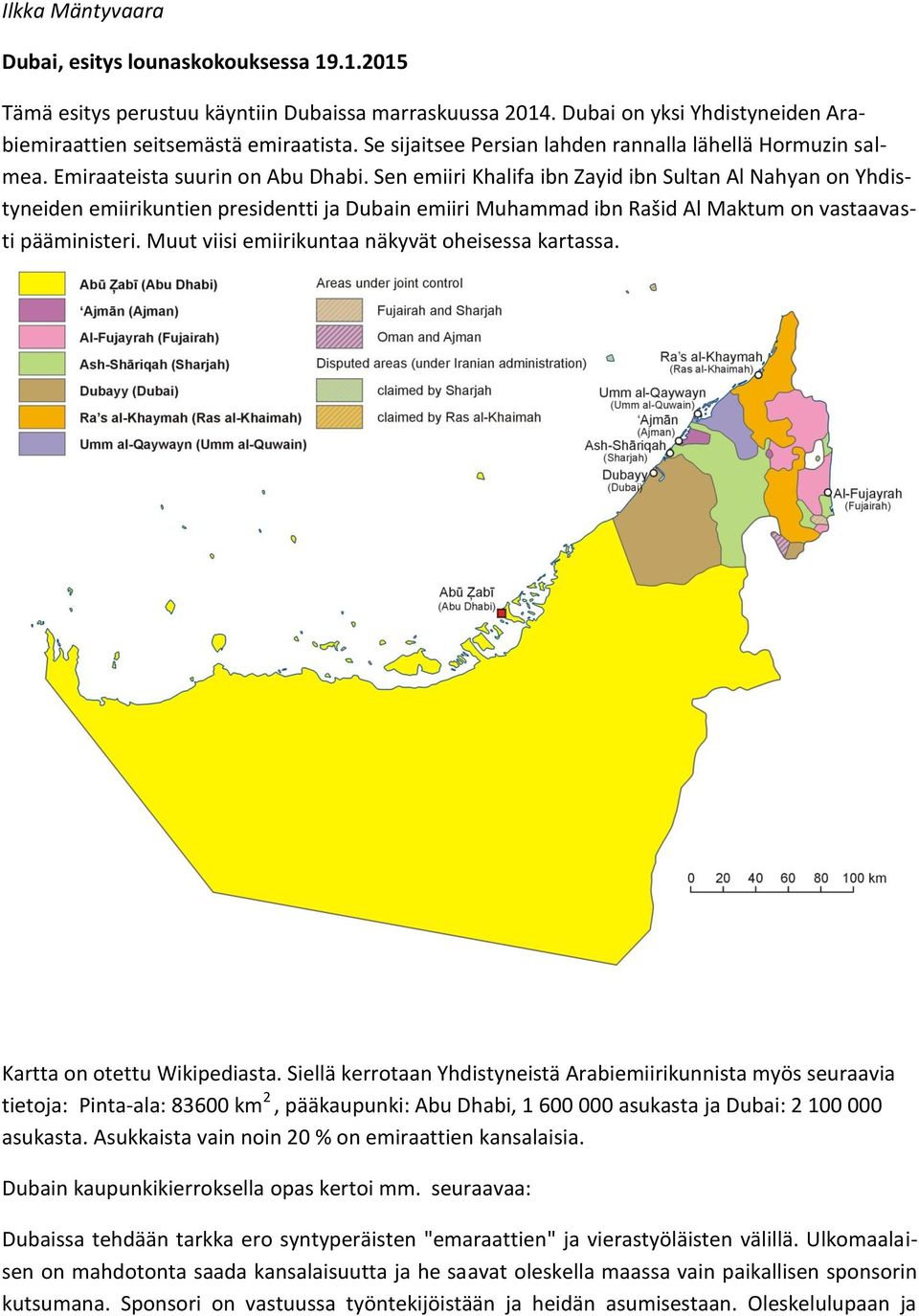 Sen emiiri Khalifa ibn Zayid ibn Sultan Al Nahyan on Yhdistyneiden emiirikuntien presidentti ja Dubain emiiri Muhammad ibn Rašid Al Maktum on vastaavasti pääministeri.