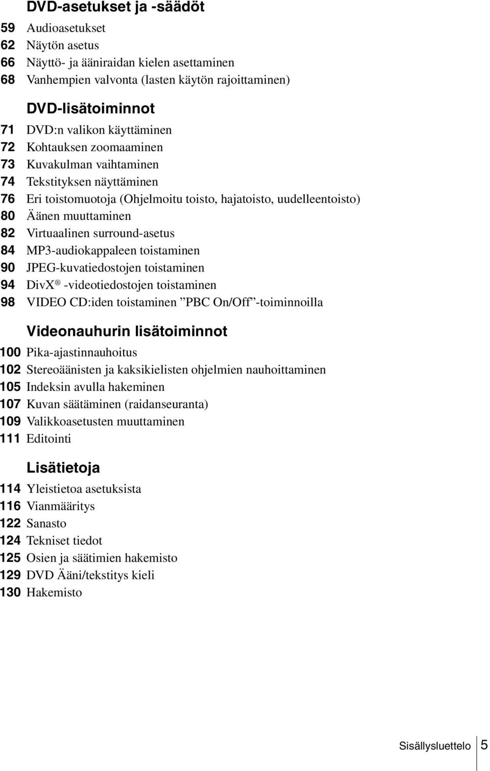 surround-asetus 84 MP3-audiokappaleen toistaminen 90 JPEG-kuvatiedostojen toistaminen 94 DivX -videotiedostojen toistaminen 98 VIDEO CD:iden toistaminen PBC On/Off -toiminnoilla Videonauhurin