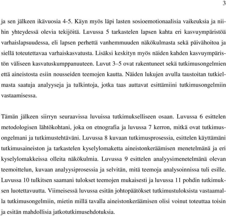 Lisäksi keskityn myös näiden kahden kasvuympäristön väliseen kasvatuskumppanuuteen. Luvut 3 5 ovat rakentuneet sekä tutkimusongelmien että aineistosta esiin nousseiden teemojen kautta.
