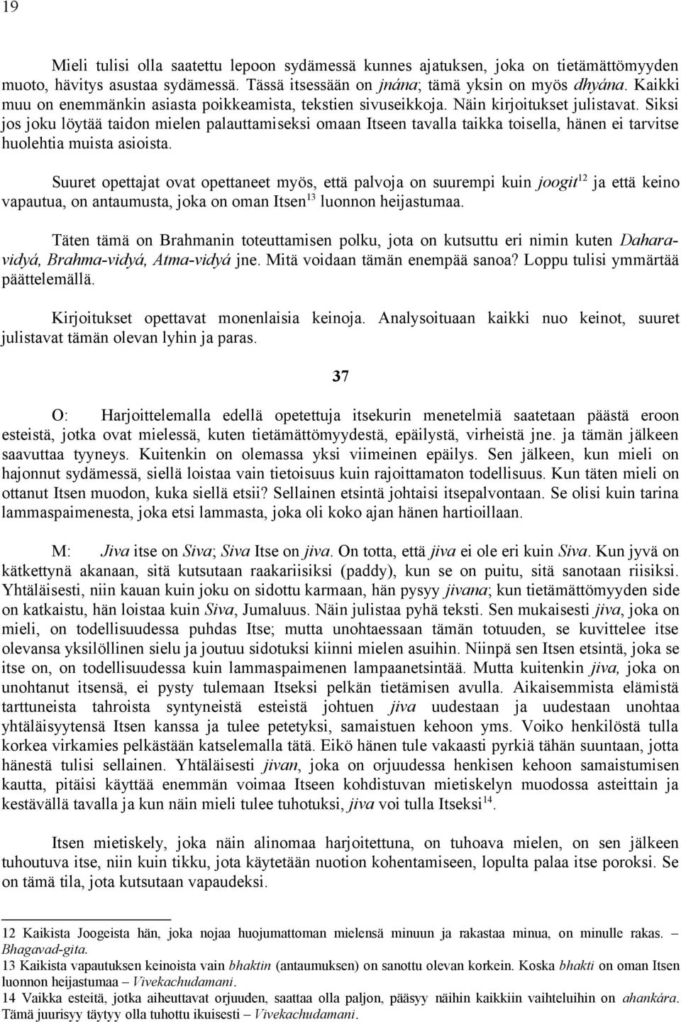 Siksi jos joku löytää taidon mielen palauttamiseksi omaan Itseen tavalla taikka toisella, hänen ei tarvitse huolehtia muista asioista.