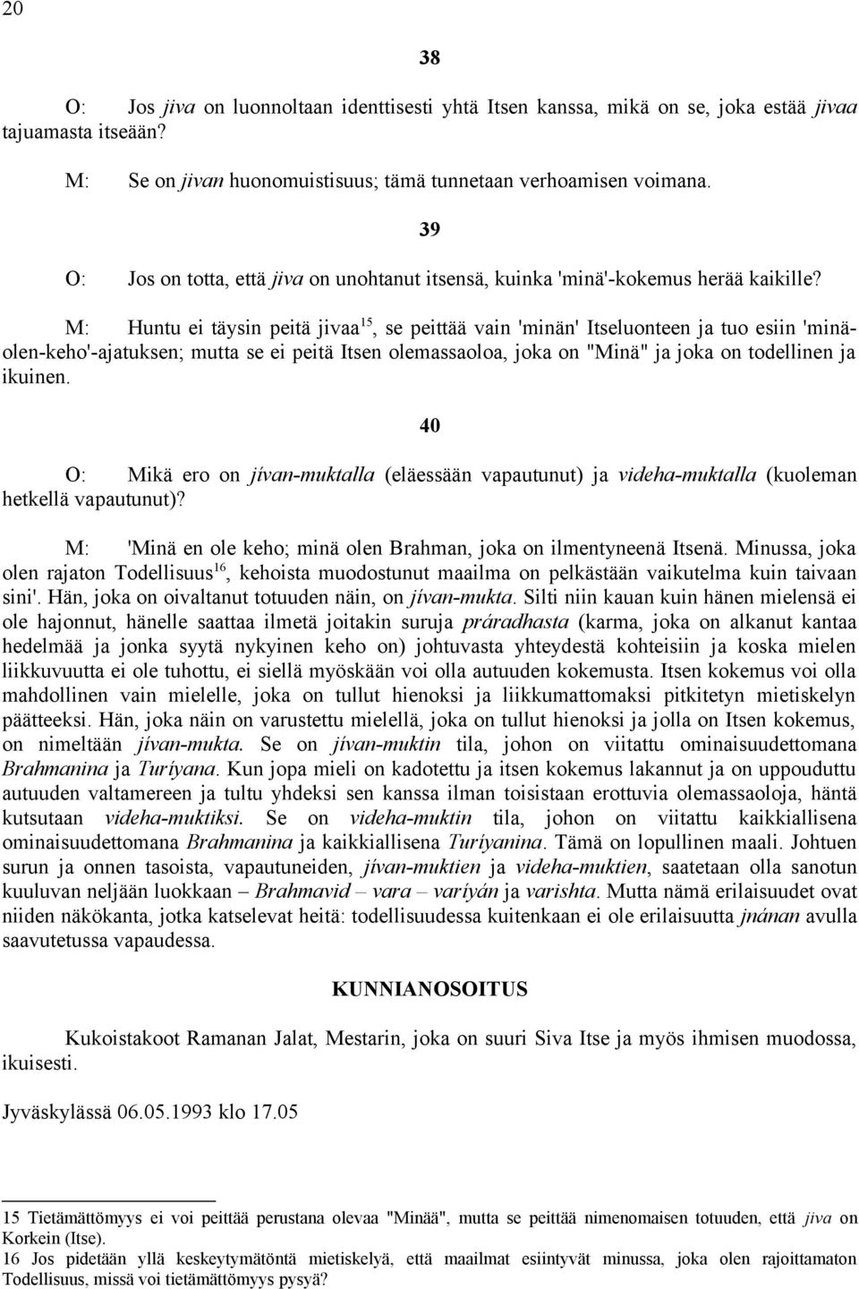 M: Huntu ei täysin peitä jivaa 15, se peittää vain 'minän' Itseluonteen ja tuo esiin 'minäolen-keho'-ajatuksen; mutta se ei peitä Itsen olemassaoloa, joka on "Minä" ja joka on todellinen ja ikuinen.