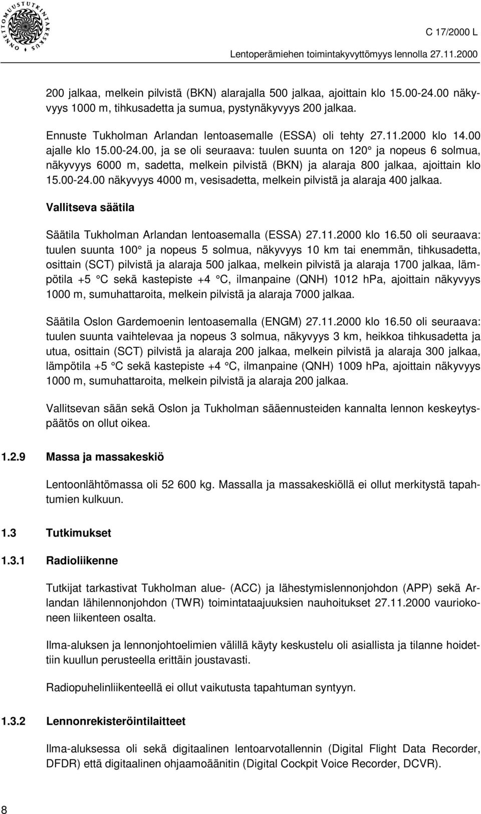 00, ja se oli seuraava: tuulen suunta on 120 ja nopeus 6 solmua, näkyvyys 6000 m, sadetta, melkein pilvistä (BKN) ja alaraja 800 jalkaa, ajoittain klo 15.00-24.