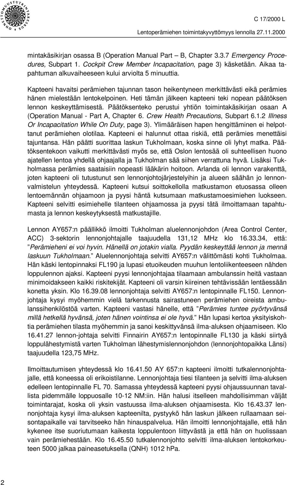 Heti tämän jälkeen kapteeni teki nopean päätöksen lennon keskeyttämisestä. Päätöksenteko perustui yhtiön toimintakäsikirjan osaan A (Operation Manual - Part A, Chapter 6.