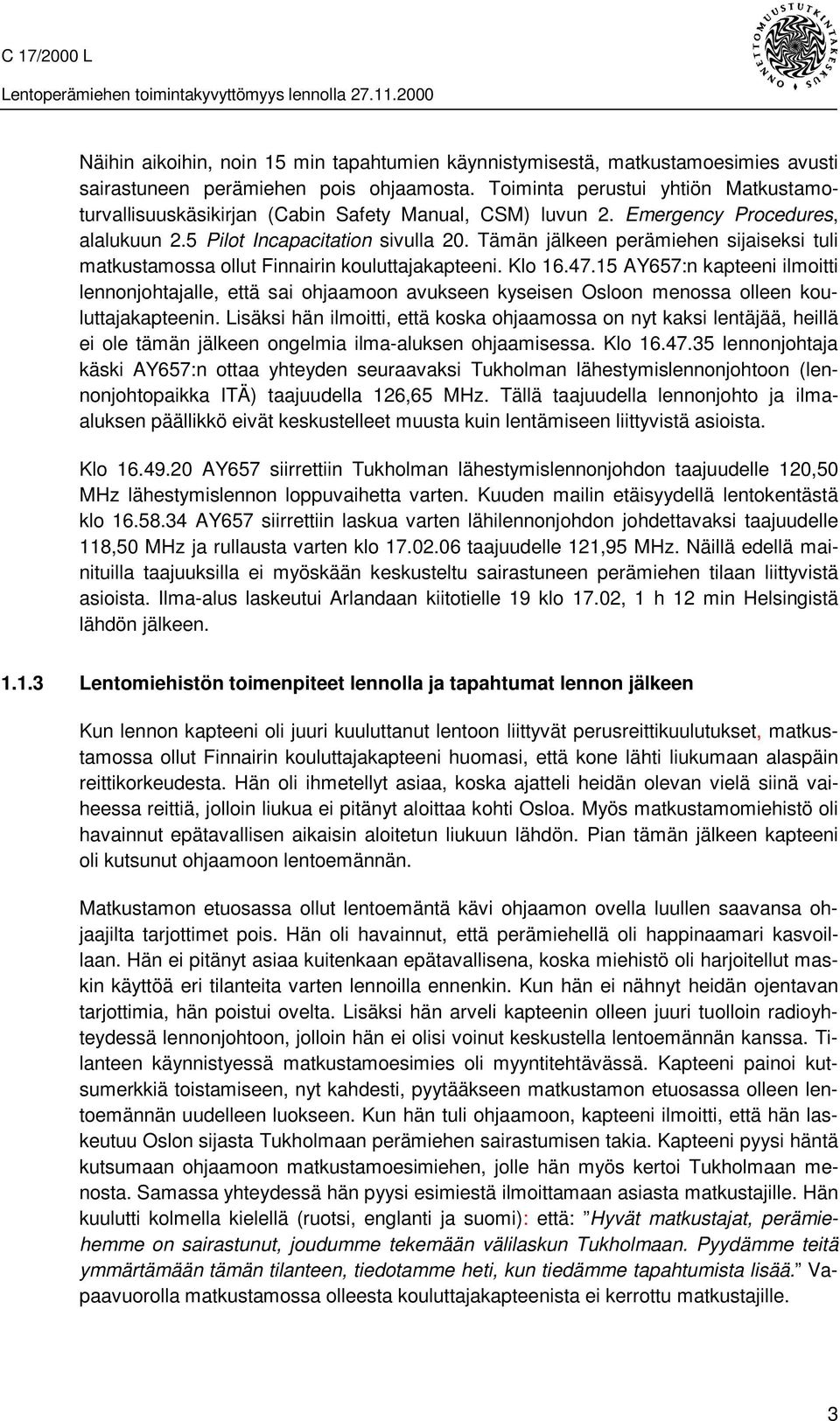 Tämän jälkeen perämiehen sijaiseksi tuli matkustamossa ollut Finnairin kouluttajakapteeni. Klo 16.47.