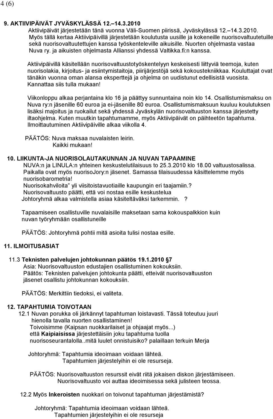 Myös tällä kertaa Aktiivipäivillä järjestetään koulutusta uusille ja kokeneille nuorisovaltuutetuille sekä nuorisovaltuutettujen kanssa työskenteleville aikuisille. Nuorten ohjelmasta vastaa Nuva ry.