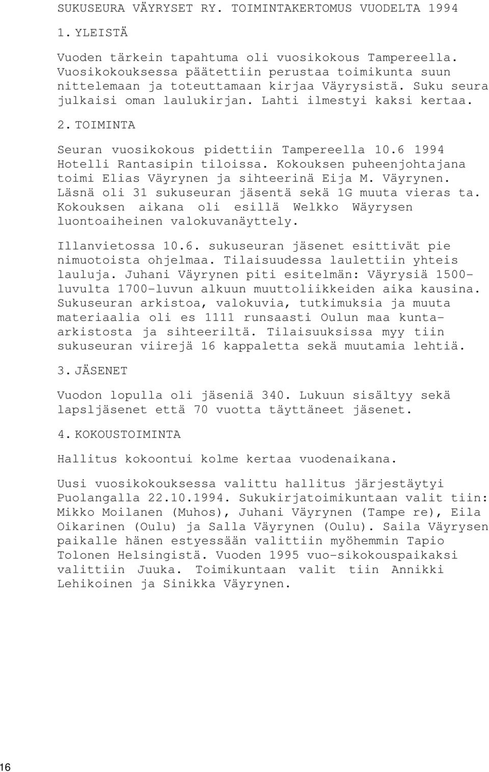 TOIMINTA Seuran vuosikokous pidettiin Tampereella 10.6 1994 Hotelli Rantasipin tiloissa. Kokouksen puheenjohtajana toimi Elias Väyrynen ja sihteerinä Eija M. Väyrynen. Läsnä oli 31 sukuseuran jäsentä sekä 1G muuta vieras ta.