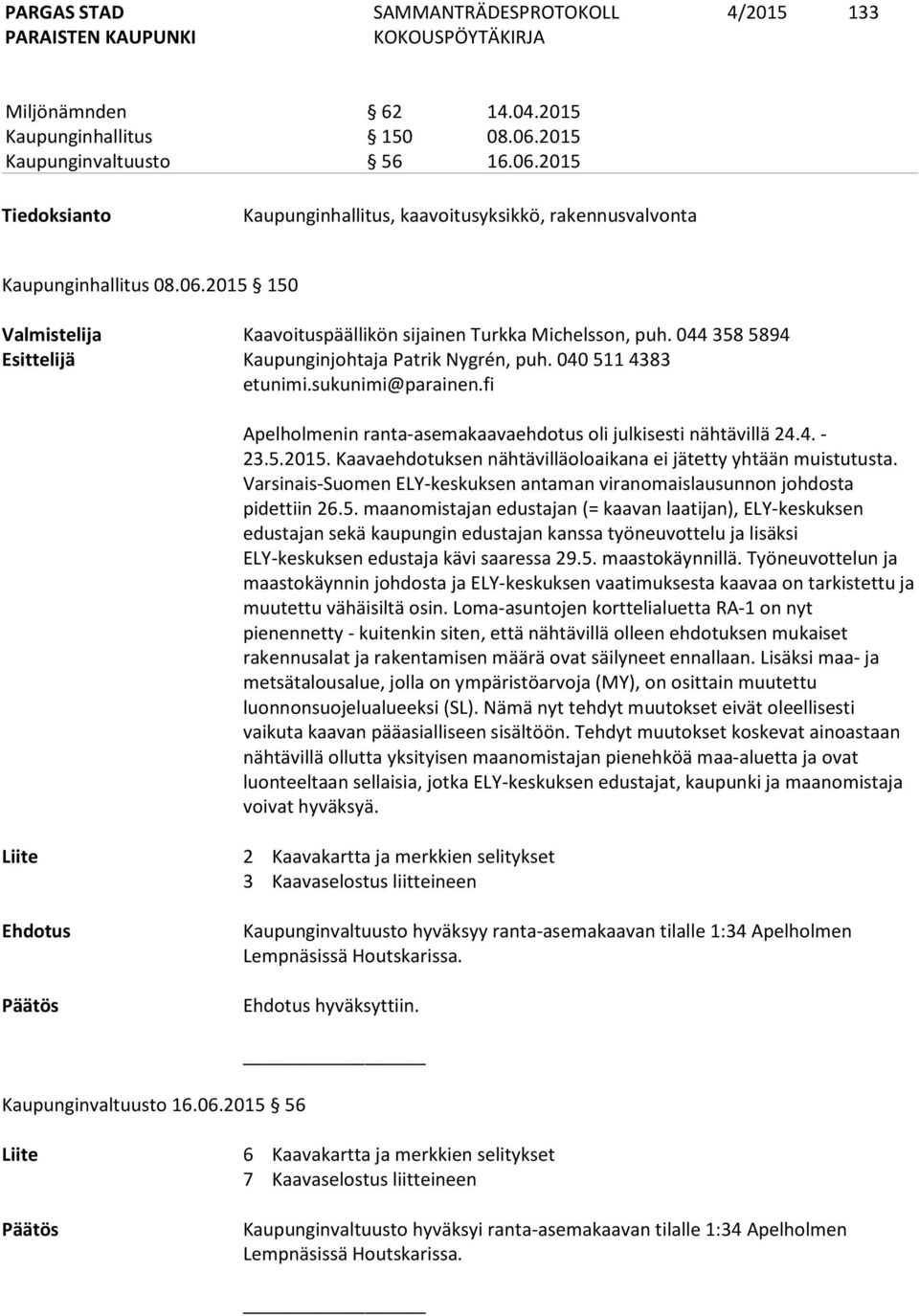 Kaavaehdotuksen nähtävilläoloaikana ei jätetty yhtään muistutusta. Varsinais-Suomen ELY-keskuksen antaman viranomaislausunnon johdosta pidettiin 26.5.