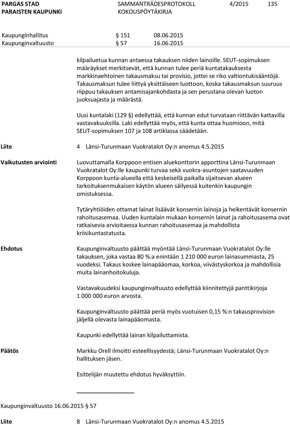 Takausmaksun tulee liittyä yksittäiseen luottoon, koska takausmaksun suuruus riippuu takauksen antamisajankohdasta ja sen perustana olevan luoton juoksuajasta ja määrästä.