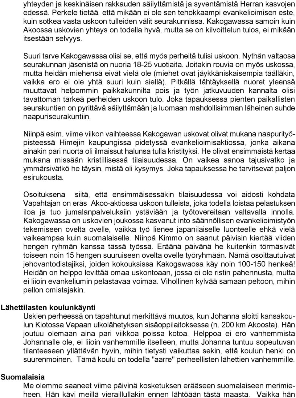 Kakogawassa samoin kuin Akoossa uskovien yhteys on todella hyvä, mutta se on kilvoittelun tulos, ei mikään itsestään selvyys. Suuri tarve Kakogawassa olisi se, että myös perheitä tulisi uskoon.