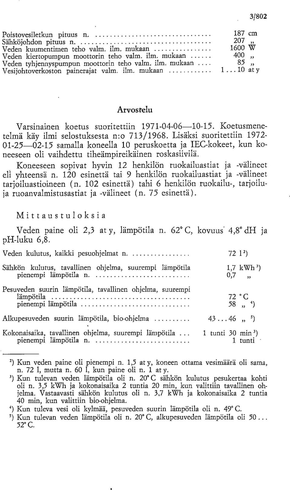 Lisäksi suoritettiin 1972-01-25-02-15 samalla koneella 10 peruskoetta ja IEC-kokeet, kun koneeseen oli vaihdettu tiheämpireikäinen roskasiivilä.