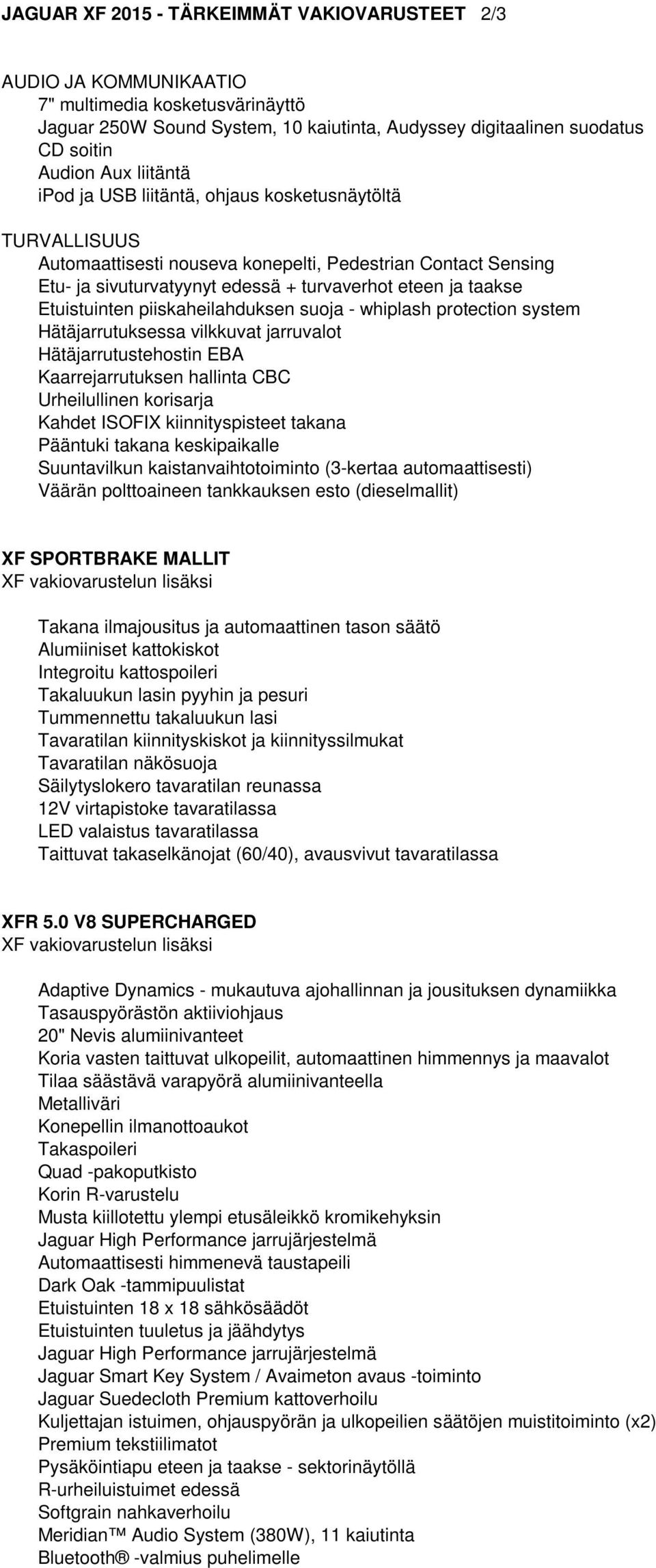 Etuistuinten piiskaheilahduksen suoja - whiplash protection system Hätäjarrutuksessa vilkkuvat jarruvalot Hätäjarrutustehostin EBA Kaarrejarrutuksen hallinta CBC Kahdet ISOFIX kiinnityspisteet takana