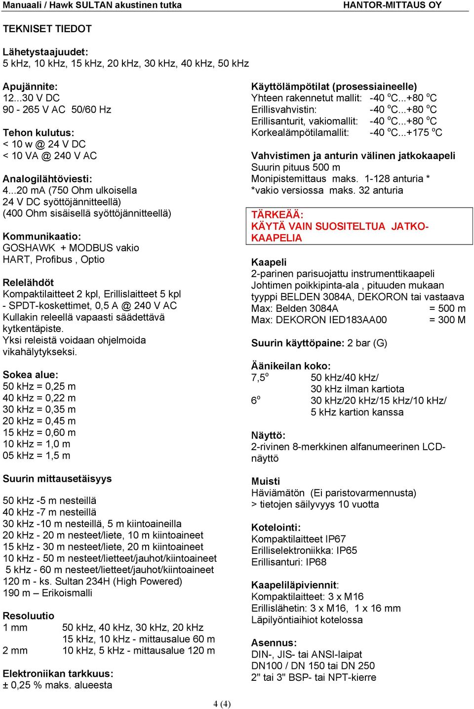 ..20 ma (750 Ohm ulkoisella 24 V DC syöttöjännitteellä) (400 Ohm sisäisellä syöttöjännitteellä) Kommunikaatio: GOSHAWK + MODBUS vakio HART, Profibus, Optio Relelähdöt Kompaktilaitteet 2 kpl,