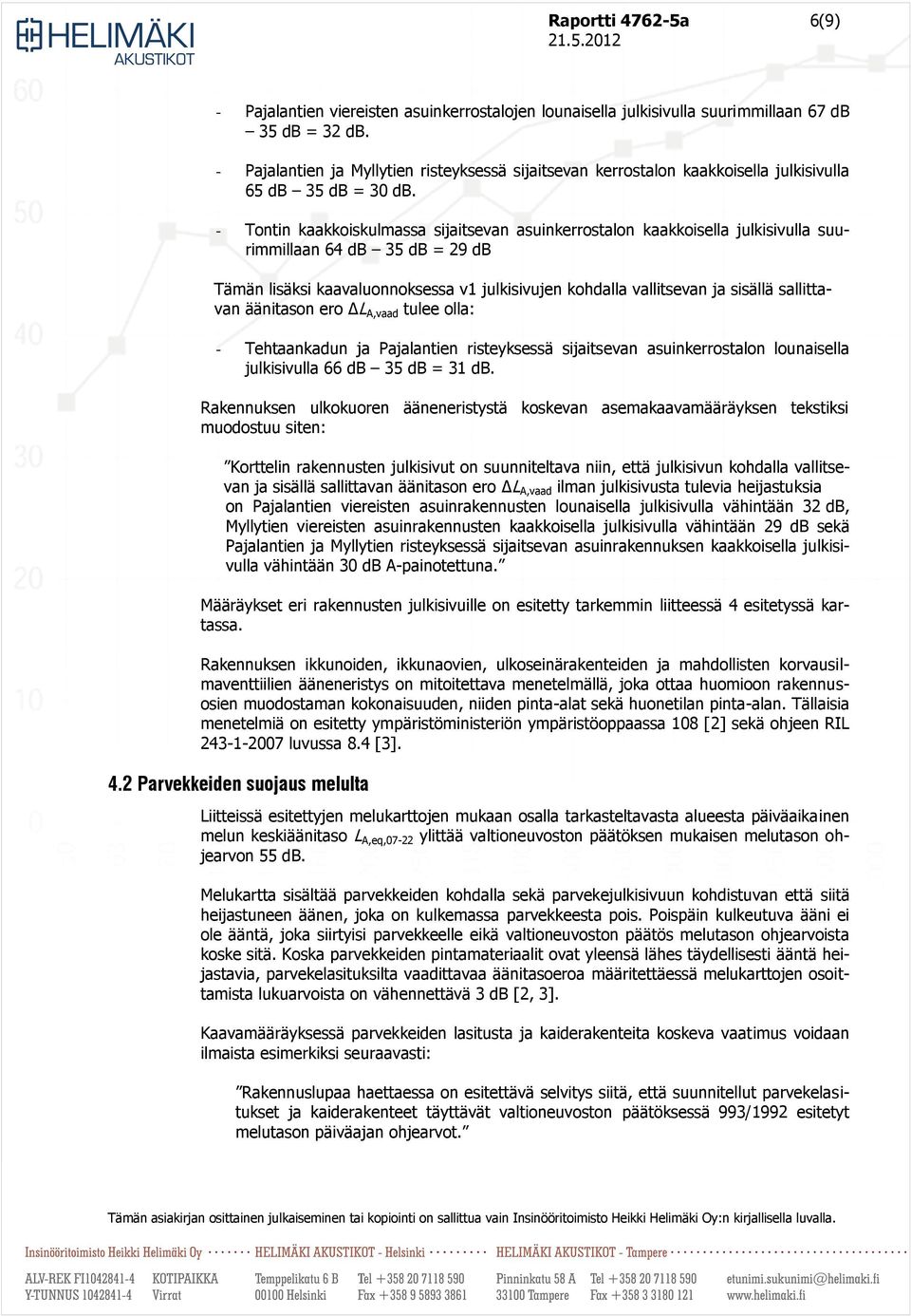 - Tontin kaakkoiskulmassa sijaitsevan asuinkerrostalon kaakkoisella julkisivulla suurimmillaan 64 db 35 db = 29 db Tämän lisäksi kaavaluonnoksessa v1 julkisivujen kohdalla vallitsevan ja sisällä