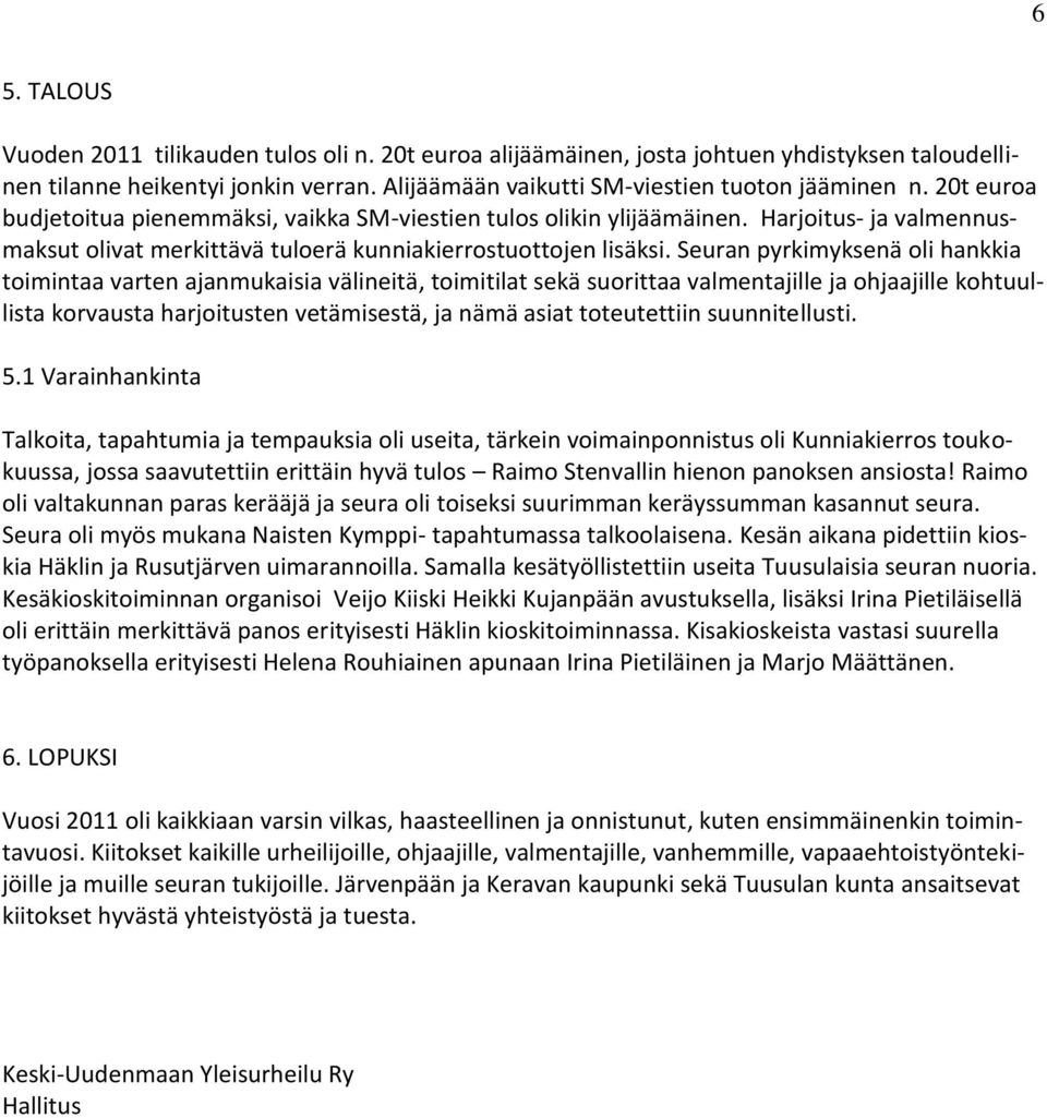 Seuran pyrkimyksenä oli hankkia toimintaa varten ajanmukaisia välineitä, toimitilat sekä suorittaa valmentajille ja ohjaajille kohtuullista korvausta harjoitusten vetämisestä, ja nämä asiat