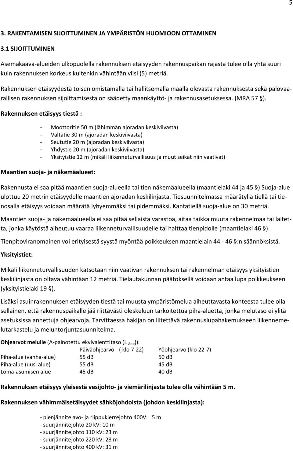Rakennuksen etäisyydestä toisen omistamalla tai hallitsemalla maalla olevasta rakennuksesta sekä palovaarallisen rakennuksen sijoittamisesta on säädetty maankäyttö- ja rakennusasetuksessa. (MRA 57 ).