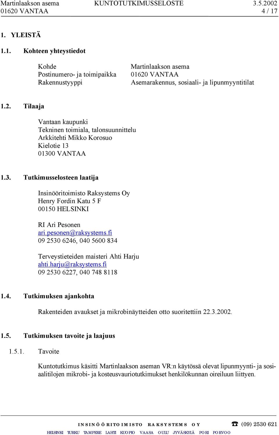 fi 09 2530 6246, 040 5600 834 Terveystieteiden maisteri Ahti Harju ahti.harju@raksystems.fi 09 2530 6227, 040 748 8118 1.4. Tutkimuksen ajankohta Rakenteiden avaukset ja mikrobinäytteiden otto suoritettiin 22.