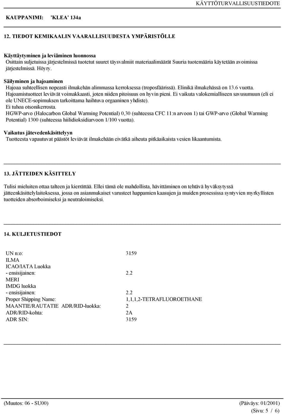 Hajoamistuotteet leviävät voimakkaasti, joten niiden pitoisuus on hyvin pieni. Ei vaikuta valokemialliseen savusumuun (eli ei ole UNECE-sopimuksen tarkoittama haihtuva orgaaninen yhdiste).