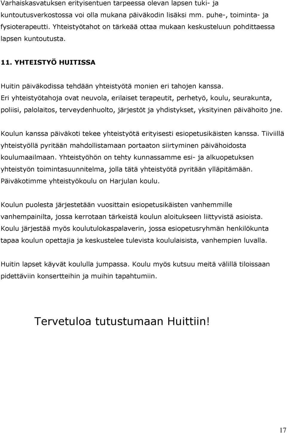 Eri yhteistyötahoja ovat neuvola, erilaiset terapeutit, perhetyö, koulu, seurakunta, poliisi, palolaitos, terveydenhuolto, järjestöt ja yhdistykset, yksityinen päivähoito jne.