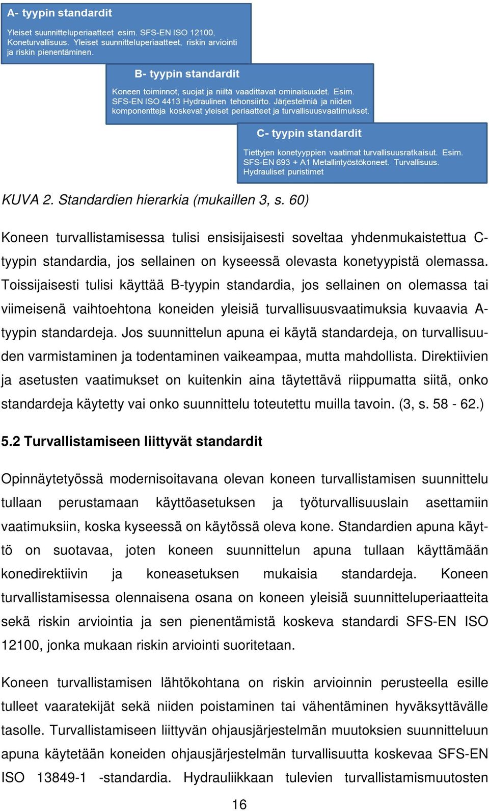 Toissijaisesti tulisi käyttää B-tyypin standardia, jos sellainen on olemassa tai viimeisenä vaihtoehtona koneiden yleisiä turvallisuusvaatimuksia kuvaavia A- tyypin standardeja.