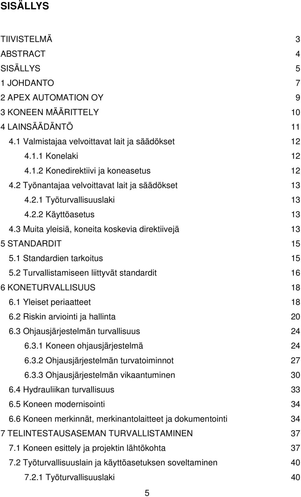 2 Turvallistamiseen liittyvät standardit 16 6 KONETURVALLISUUS 18 6.1 Yleiset periaatteet 18 6.2 Riskin arviointi ja hallinta 20 6.3 Ohjausjärjestelmän turvallisuus 24 6.3.1 Koneen ohjausjärjestelmä 24 6.