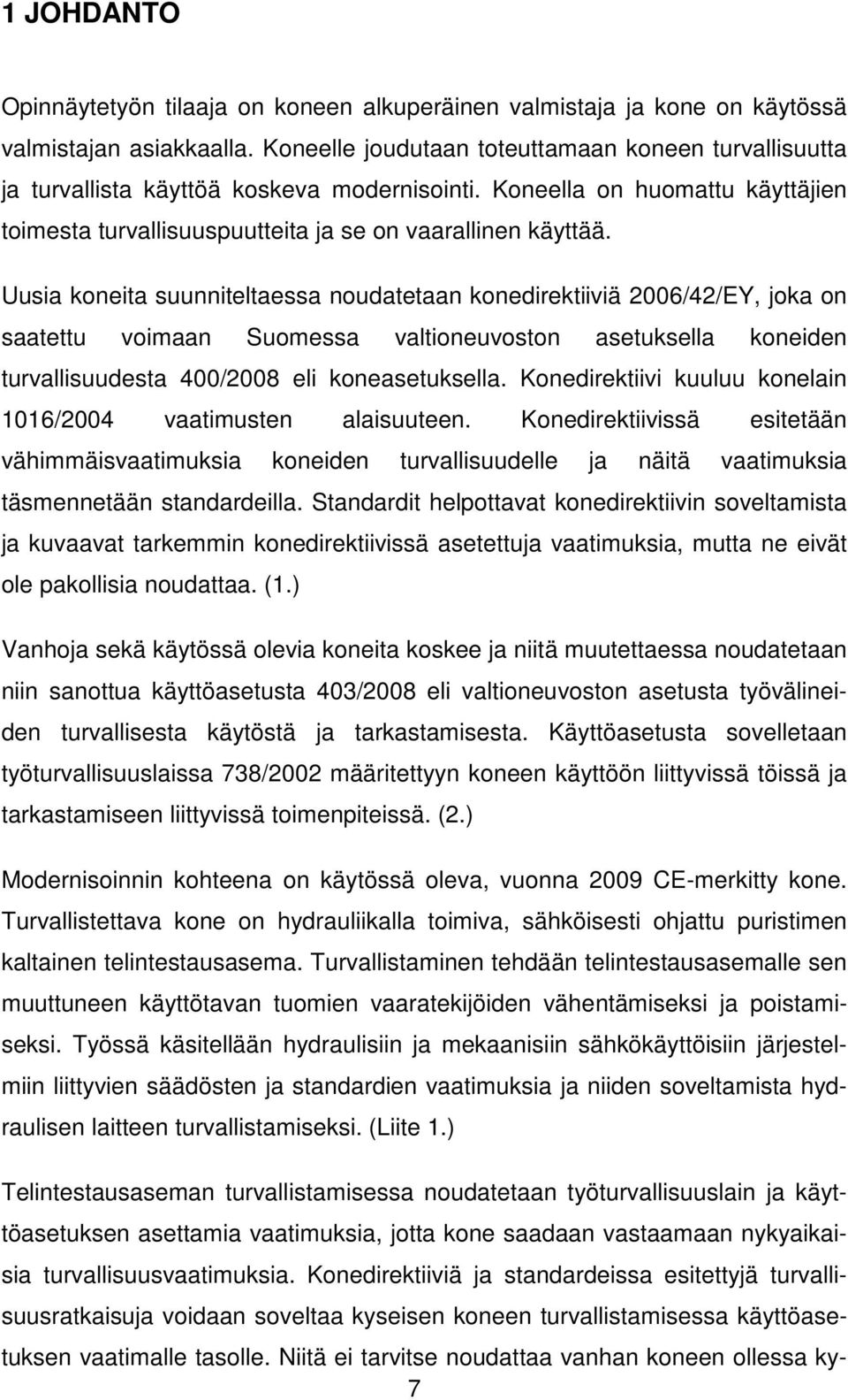 Uusia koneita suunniteltaessa noudatetaan konedirektiiviä 2006/42/EY, joka on saatettu voimaan Suomessa valtioneuvoston asetuksella koneiden turvallisuudesta 400/2008 eli koneasetuksella.