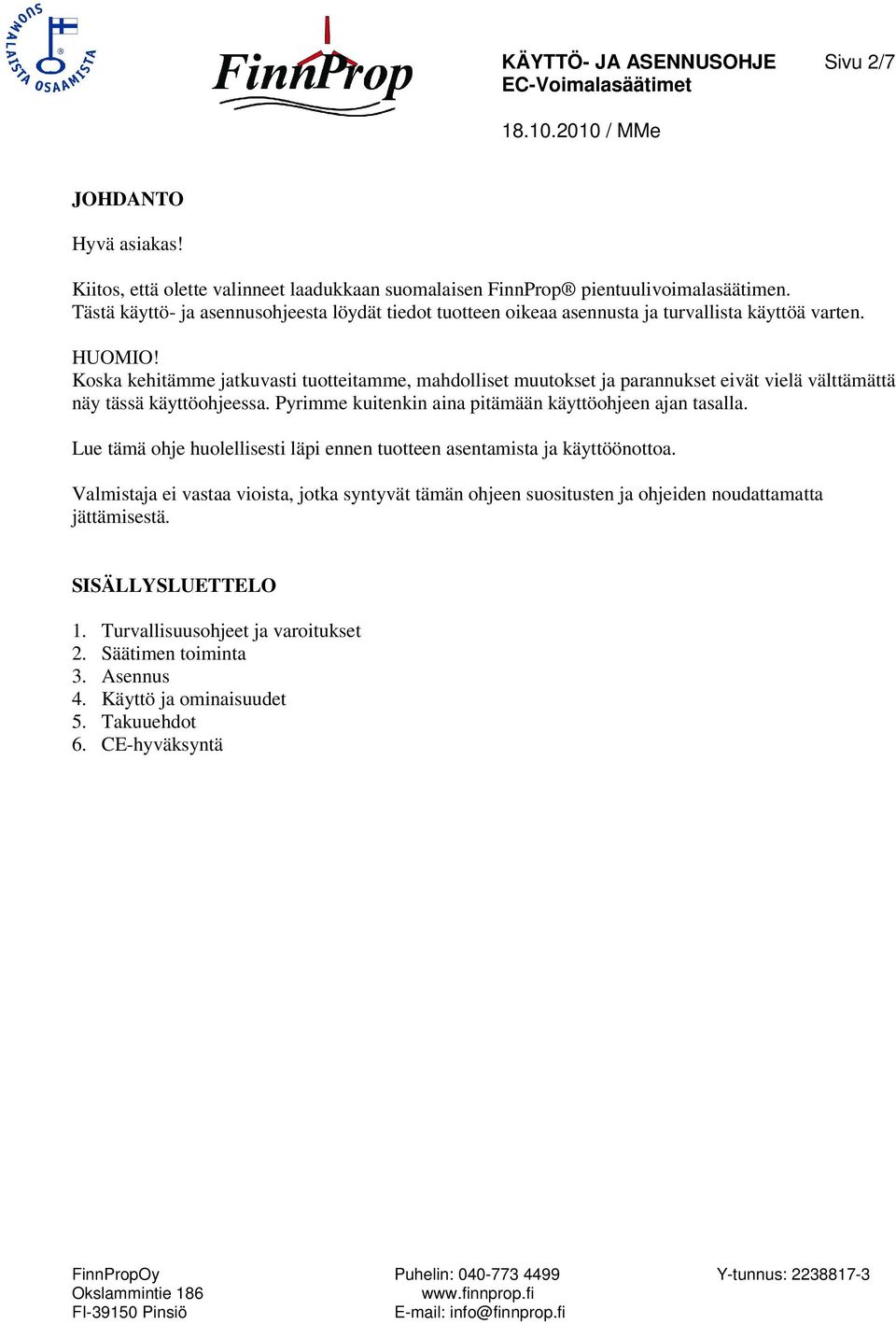 Koska kehitämme jatkuvasti tuotteitamme, mahdolliset muutokset ja parannukset eivät vielä välttämättä näy tässä käyttöohjeessa. Pyrimme kuitenkin aina pitämään käyttöohjeen ajan tasalla.