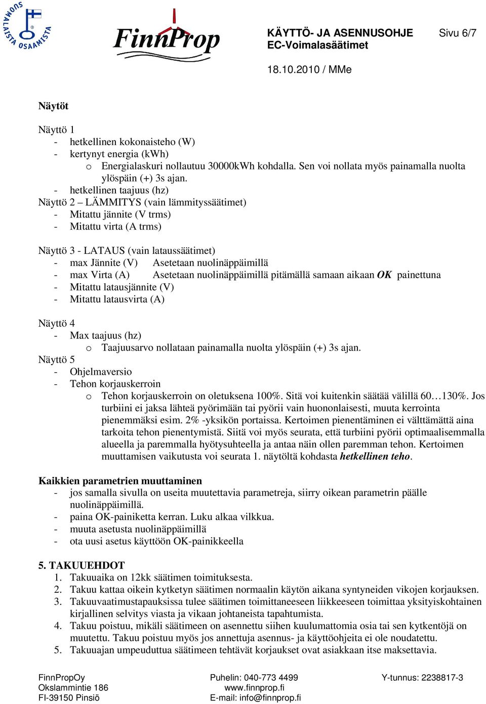 - hetkellinen taajuus (hz) Näyttö 2 LÄMMITYS (vain lämmityssäätimet) - Mitattu jännite (V trms) - Mitattu virta (A trms) Näyttö 3 - LATAUS (vain lataussäätimet) - max Jännite (V) Asetetaan