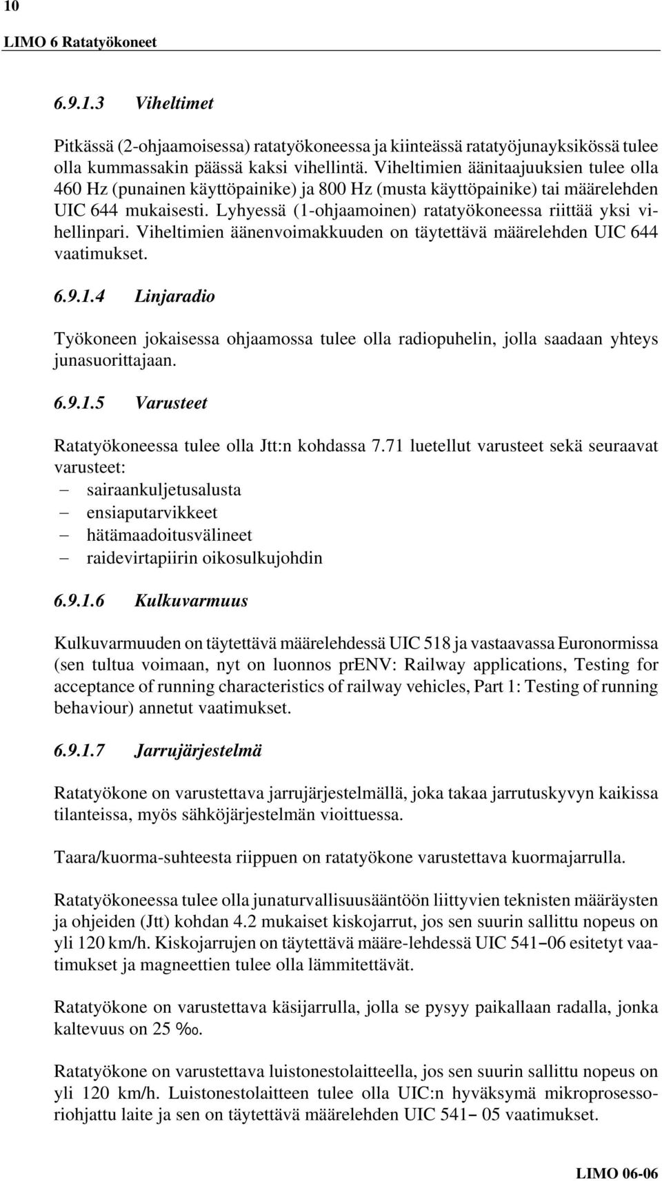 Lyhyessä (1-ohjaamoinen) ratatyökoneessa riittää yksi vihellinpari. Viheltimien äänenvoimakkuuden on täytettävä määrelehden UIC 644 vaatimukset. 6.9.1.4 Linjaradio Työkoneen jokaisessa ohjaamossa tulee olla radiopuhelin, jolla saadaan yhteys junasuorittajaan.