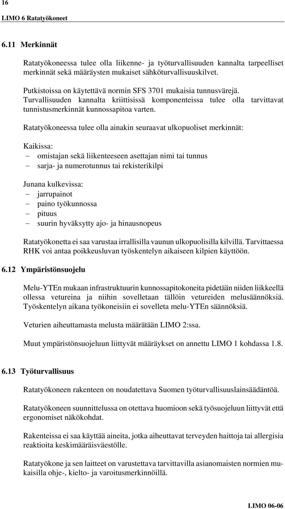 Ratatyökoneessa tulee olla ainakin seuraavat ulkopuoliset merkinnät: Kaikissa: omistajan sekä liikenteeseen asettajan nimi tai tunnus sarja- ja numerotunnus tai rekisterikilpi Junana kulkevissa:
