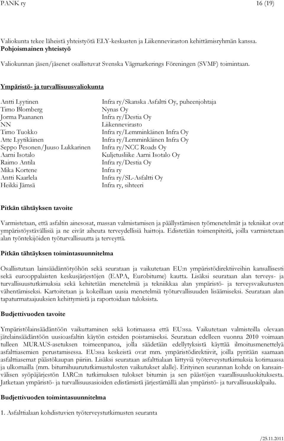 Ympäristö- ja turvallisuusvaliokunta Antti Lyytinen Timo Blomberg Jorma Paananen NN Timo Tuokko Atte Lyytikäinen Seppo Pesonen /Juuso Lukkarinen Aarni Isotalo Raimo Antila Mika Kortene Antti Kaarlela