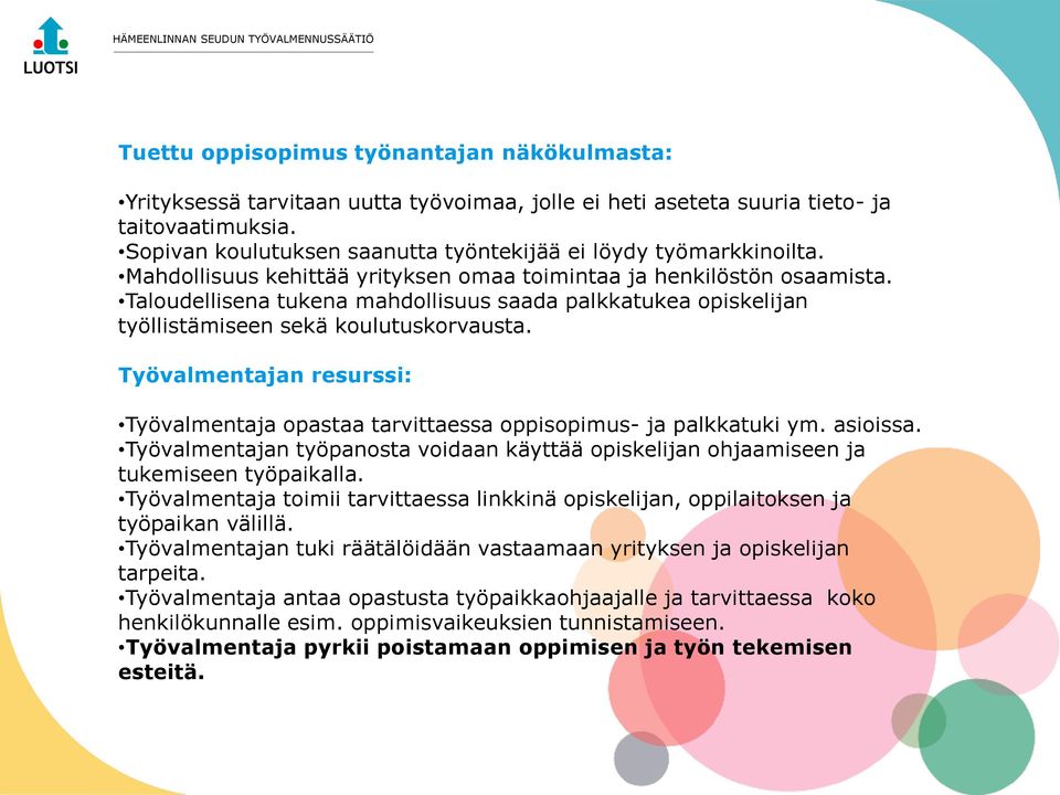 Taloudellisena tukena mahdollisuus saada palkkatukea opiskelijan työllistämiseen sekä koulutuskorvausta. Työvalmentajan resurssi: Työvalmentaja opastaa tarvittaessa oppisopimus- ja palkkatuki ym.