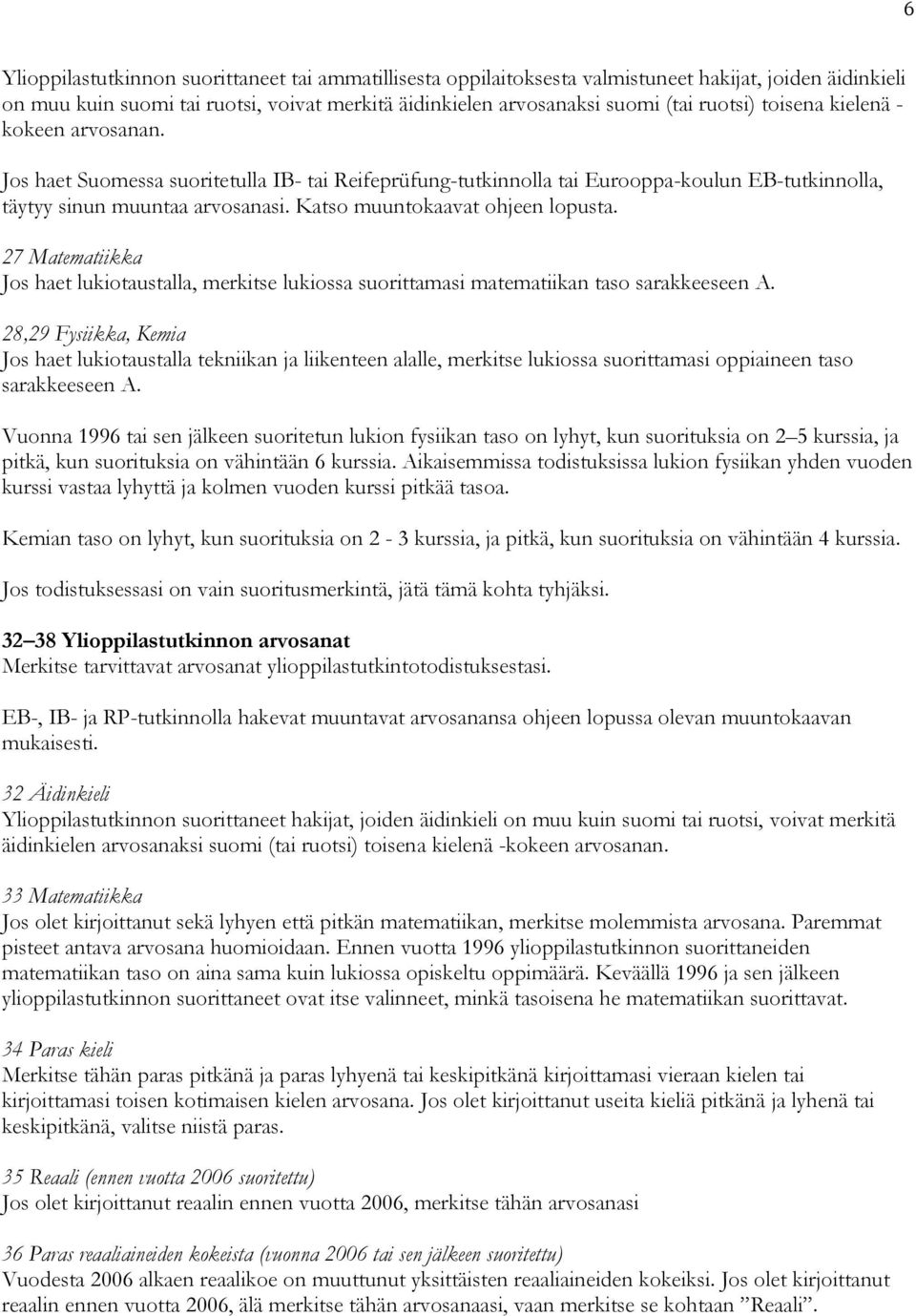 Katso muuntokaavat ohjeen lopusta. 27 Matematiikka Jos haet lukiotaustalla, merkitse lukiossa suorittamasi matematiikan taso sarakkeeseen A.