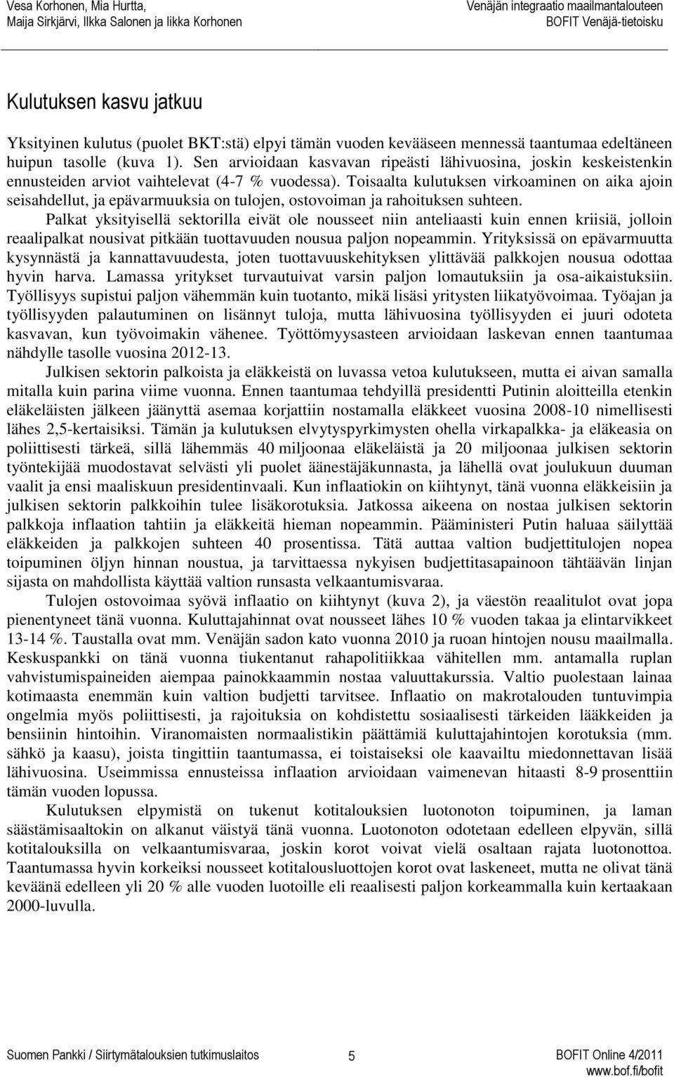 Toisaalta kulutuksen virkoaminen on aika ajoin seisahdellut, ja epävarmuuksia on tulojen, ostovoiman ja rahoituksen suhteen.