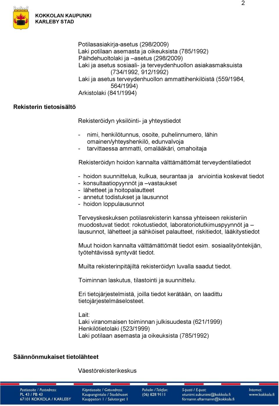 edunvalvoja - tarvittaessa ammatti, omalääkäri, omahoitaja Rekisteröidyn hoidon kannalta välttämättömät terveydentilatiedot - hoidon suunnittelua, kulkua, seurantaa ja arviointia koskevat tiedot -