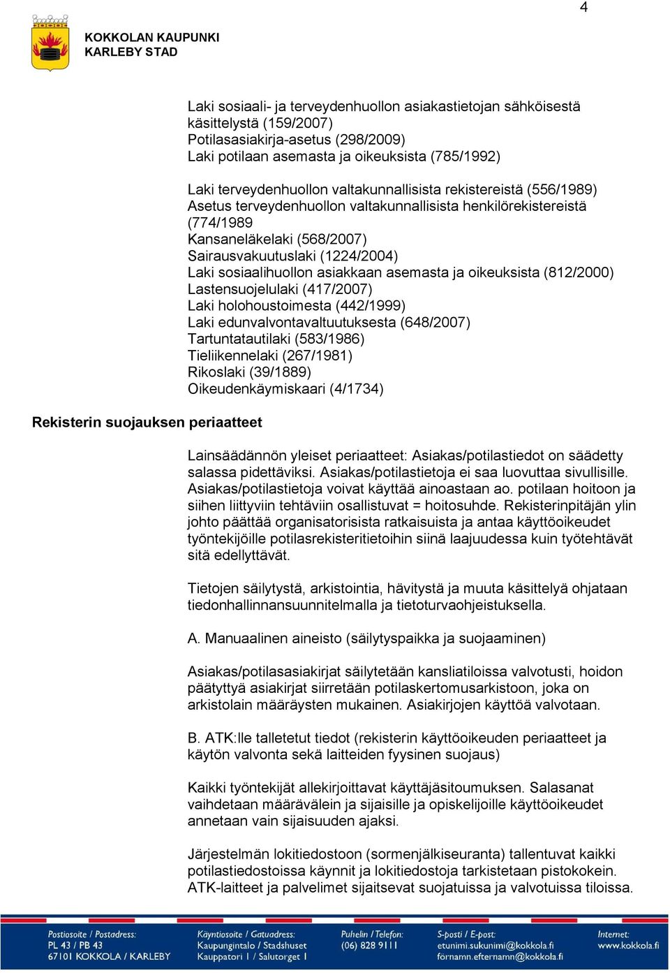 ja oikeuksista (812/2000) Lastensuojelulaki (417/2007) Laki holohoustoimesta (442/1999) Laki edunvalvontavaltuutuksesta (648/2007) Tartuntatautilaki (583/1986) Tieliikennelaki (267/1981) Rikoslaki