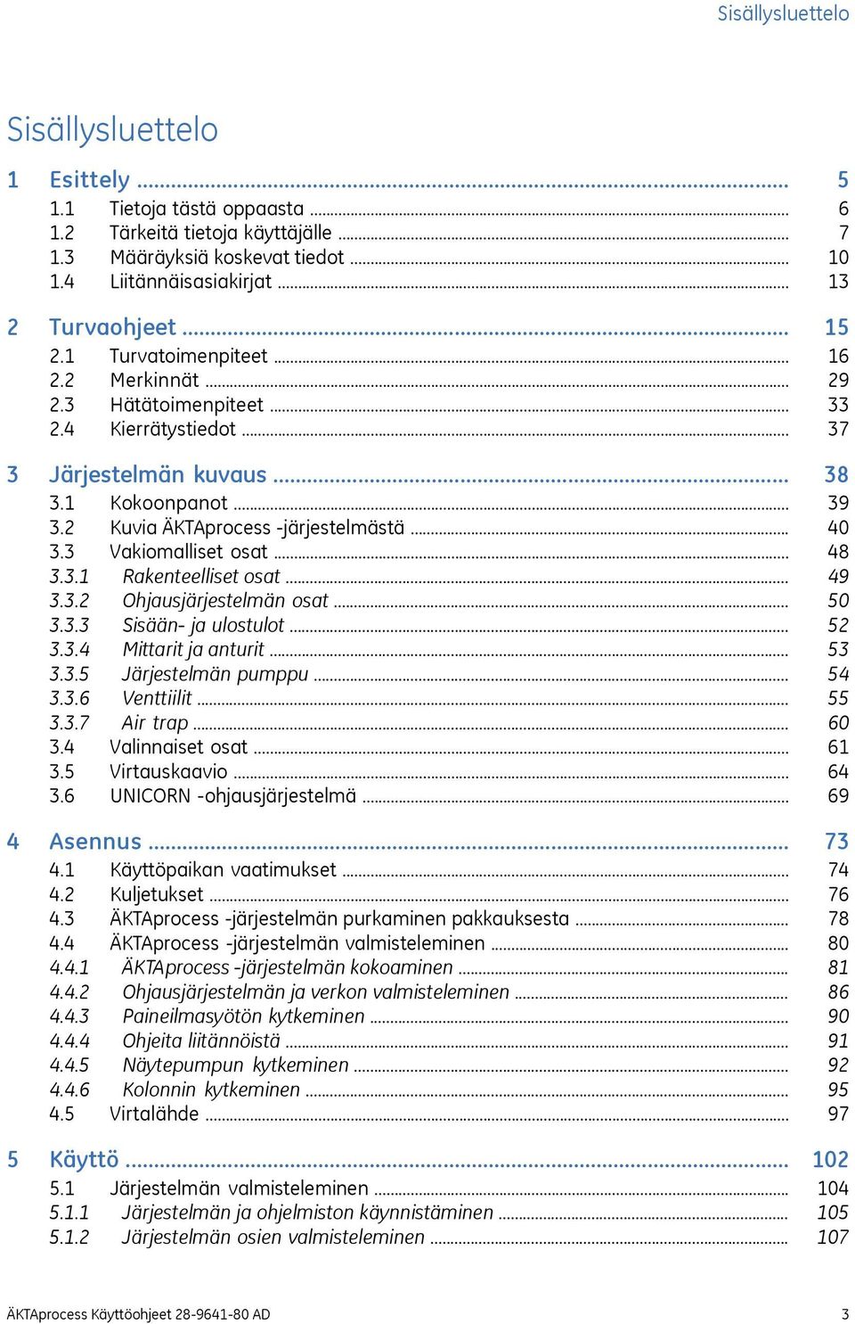 .. 3.3.2 Ohjausjärjestelmän osat... 3.3.3 Sisään- ja ulostulot... 3.3.4 Mittarit ja anturit... 3.3.5 Järjestelmän pumppu... 3.3.6 Venttiilit... 3.3.7 Air trap... 3.4 Valinnaiset osat... 3.5 Virtauskaavio.