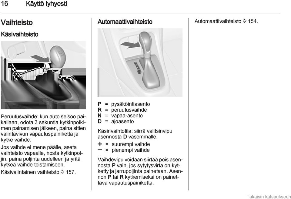Jos vaihde ei mene päälle, aseta vaihteisto vapaalle, nosta kytkinpoljin, paina poljinta uudelleen ja yritä kytkeä vaihde toistamiseen. Käsivalintainen vaihteisto 3 157.