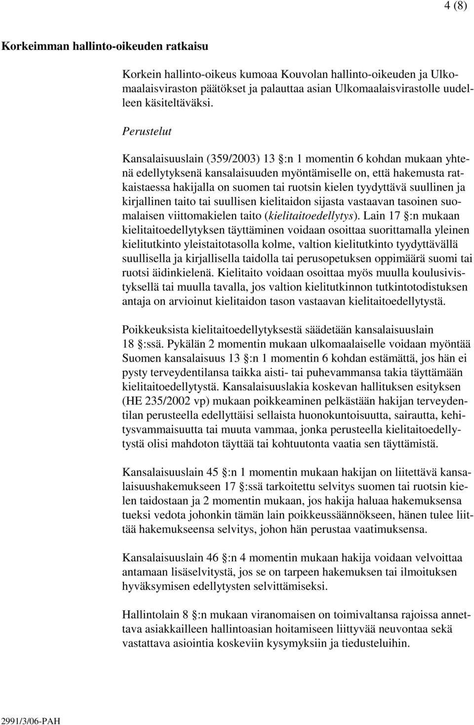 Perustelut Kansalaisuuslain (359/2003) 13 :n 1 momentin 6 kohdan mukaan yhtenä edellytyksenä kansalaisuuden myöntämiselle on, että hakemusta ratkaistaessa hakijalla on suomen tai ruotsin kielen