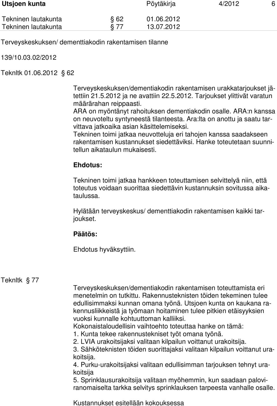 Ara:lta on anottu ja saatu tarvittava jatkoaika asian käsittelemiseksi. Tekninen toimi jatkaa neuvotteluja eri tahojen kanssa saadakseen rakentamisen kustannukset siedettäviksi.